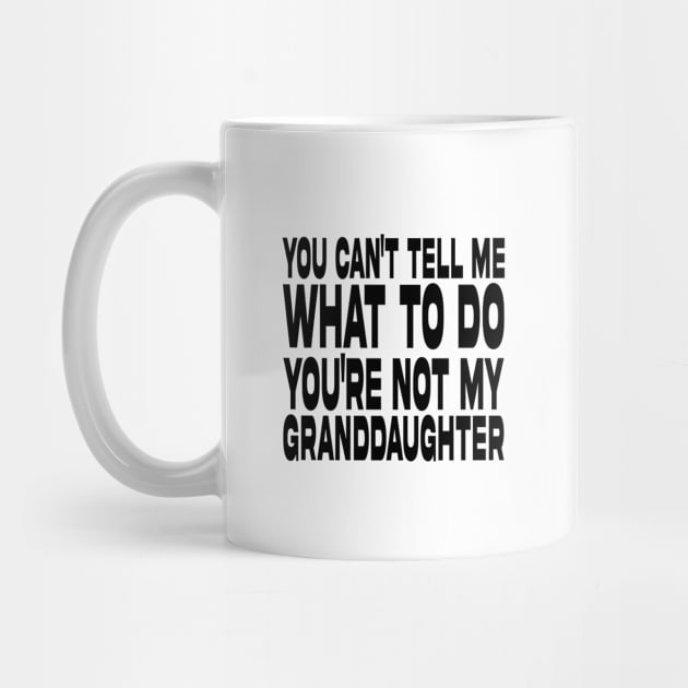 You Can't Tell Me What To Do You're Not My Granddaughter by DesignergiftsCie